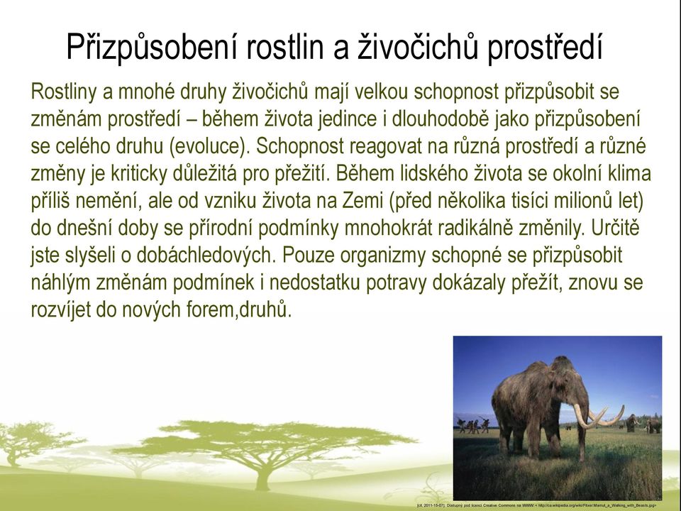 Během lidského života se okolní klima příliš nemění, ale od vzniku života na Zemi (před několika tisíci milionů let) do dnešní doby se přírodní podmínky mnohokrát radikálně změnily.