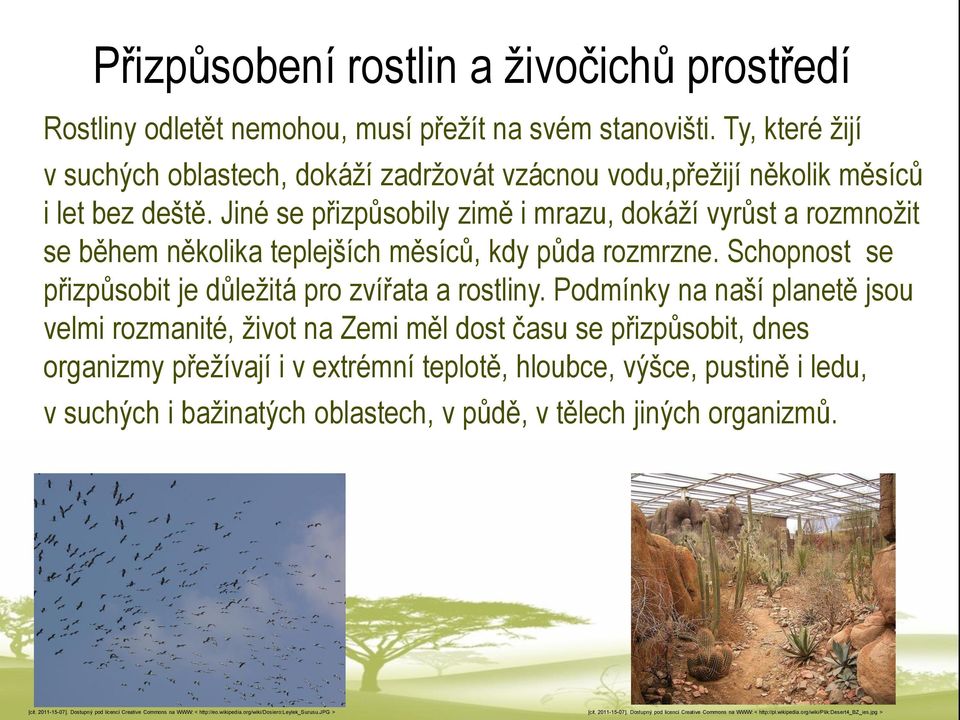 Podmínky na naší planetě jsou velmi rozmanité, život na Zemi měl dost času se přizpůsobit, dnes organizmy přežívají i v extrémní teplotě, hloubce, výšce, pustině i ledu, v suchých i bažinatých