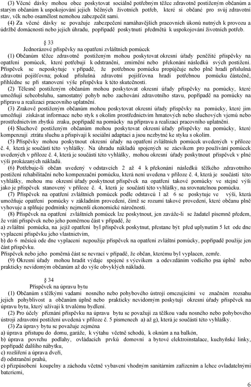 (4) Za věcné dávky se považuje zabezpečení namáhavějších pracovních úkonů nutných k provozu a údržbě domácnosti nebo jejich úhradu, popřípadě poskytnutí předmětů k uspokojování životních potřeb.