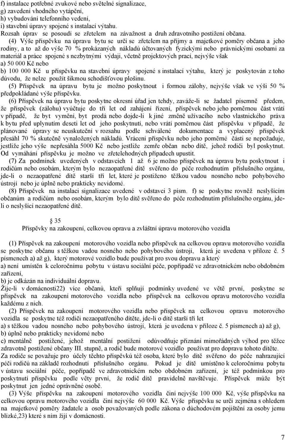 (4) Výše příspěvku na úpravu bytu se určí se zřetelem na příjmy a majetkové poměry občana a jeho rodiny, a to až do výše 70 % prokázaných nákladů účtovaných fyzickými nebo právnickými osobami za