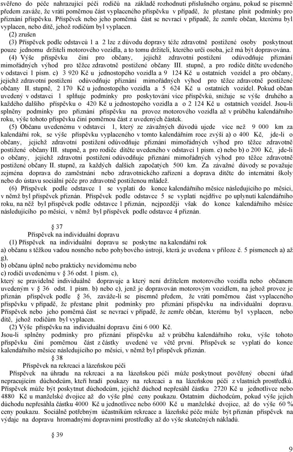 (2) (3) Příspěvek podle odstavců 1 a 2 lze z důvodu dopravy téže zdravotně postižené osoby poskytnout pouze jednomu držiteli motorového vozidla, a to tomu držiteli, kterého určí osoba, jež má být