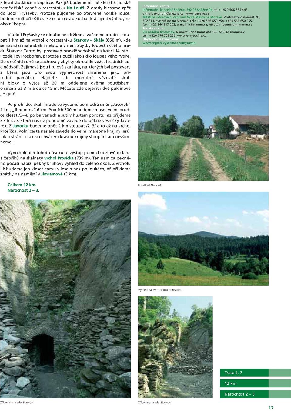 V údolí Fryšávky se dlouho nezdržíme a začneme prudce stoupat až na vrchol k rozcestníku Štarkov Skály (660 m), kde se nachází malé skalní město a v něm zbytky loupežnického hradu Štarkov.