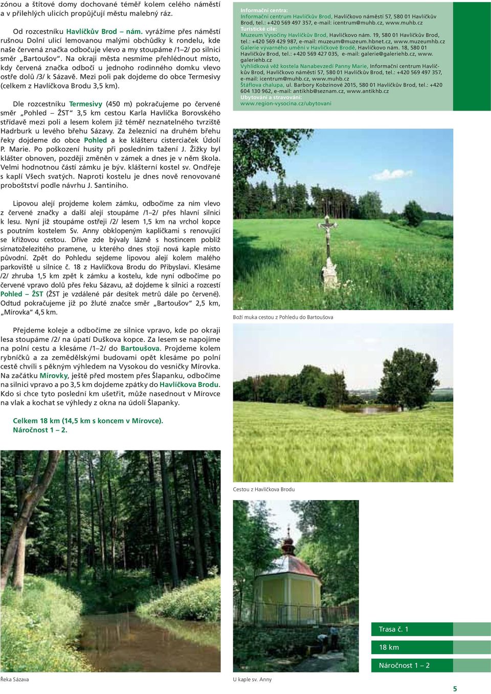 Na okraji města nesmíme přehlédnout místo, kdy červená značka odbočí u jednoho rodinného domku vlevo ostře dolů /3/ k Sázavě.