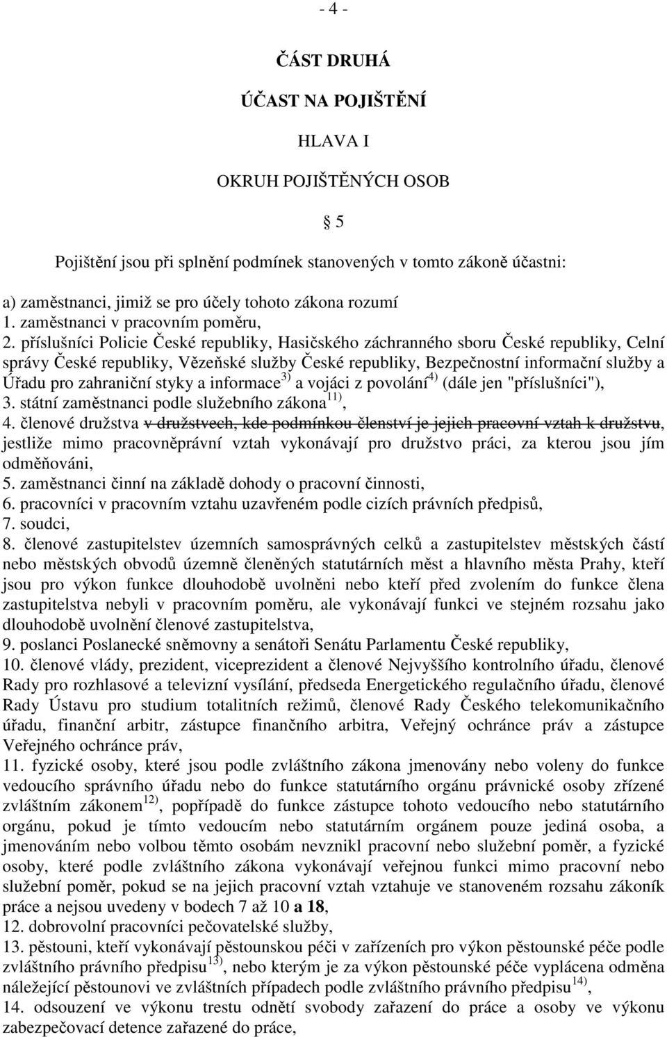 příslušníci Policie České republiky, Hasičského záchranného sboru České republiky, Celní správy České republiky, Vězeňské služby České republiky, Bezpečnostní informační služby a Úřadu pro zahraniční