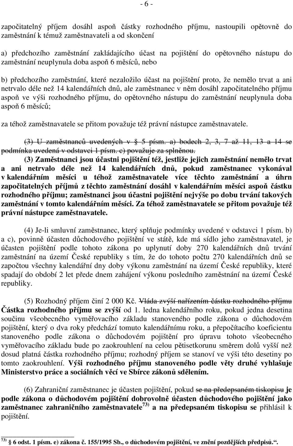 dnů, ale zaměstnanec v něm dosáhl započitatelného příjmu aspoň ve výši rozhodného příjmu, do opětovného nástupu do zaměstnání neuplynula doba aspoň 6 měsíců; za téhož zaměstnavatele se přitom