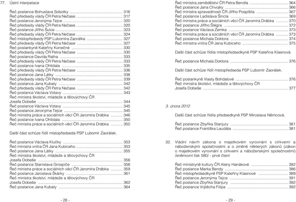 .. 327 Řeč poslankyně Kateřiny Konečné... 330 Řeč předsedy vlády ČR Petra Nečase... 330 Řeč poslance Davida Ratha... 333 Řeč předsedy vlády ČR Petra Nečase... 333 Řeč poslance Ivana Ohlídala.