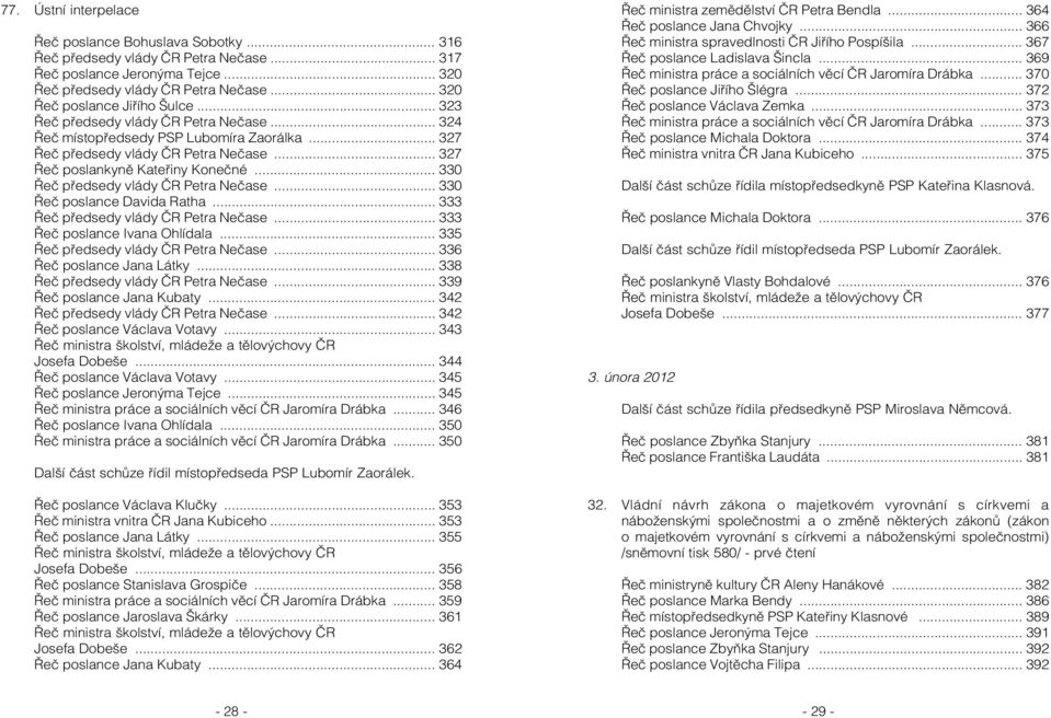 .. 327 Řeč poslankyně Kateřiny Konečné... 330 Řeč předsedy vlády ČR Petra Nečase... 330 Řeč poslance Davida Ratha... 333 Řeč předsedy vlády ČR Petra Nečase... 333 Řeč poslance Ivana Ohlídala.