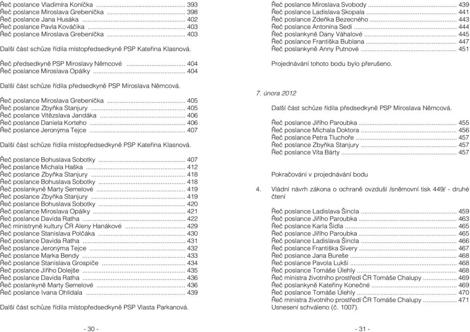 .. 404 Další část schůze řídila předsedkyně PSP Miroslava Němcová. Řeč poslance Miroslava Grebeníčka... 405 Řeč poslance Zbyňka Stanjury... 405 Řeč poslance Vítězslava Jandáka.