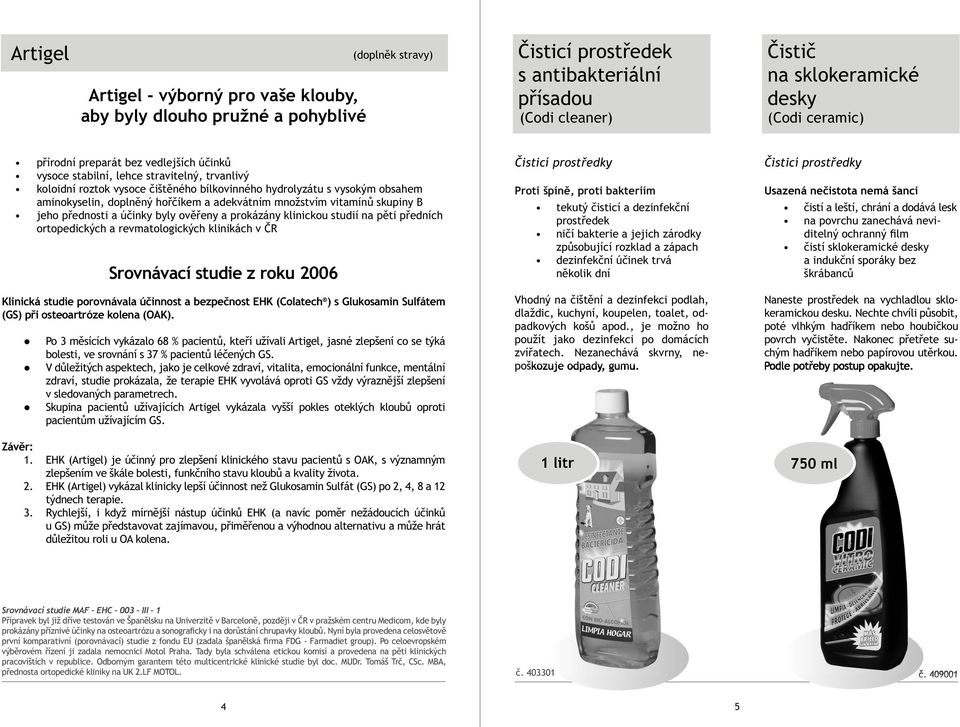 hořčíkem a adekvátním množstvím vitamínů skupiny B jeho přednosti a účinky byly ověřeny a prokázány klinickou studií na pěti předních ortopedických a revmatologických klinikách v ČR Srovnávací studie