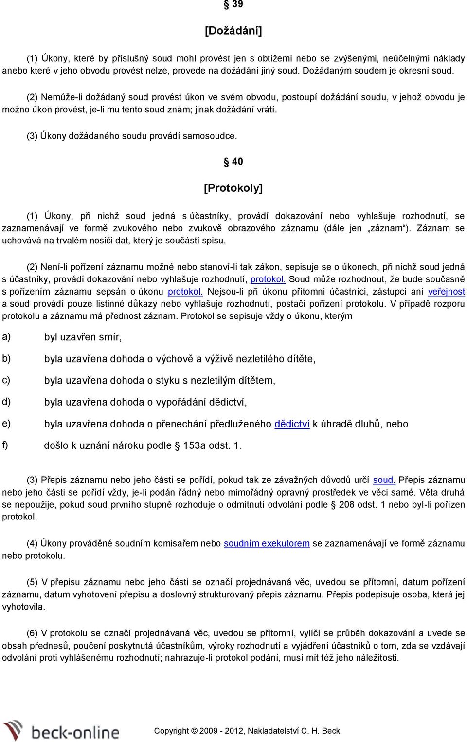 (2) Nemůže-li dožádaný soud provést úkon ve svém obvodu, postoupí dožádání soudu, v jehož obvodu je možno úkon provést, je-li mu tento soud znám; jinak dožádání vrátí.