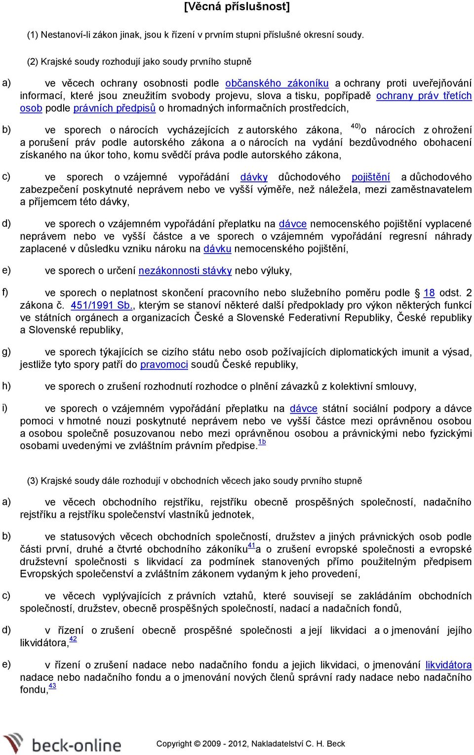 tisku, popřípadě ochrany práv třetích osob podle právních předpisů o hromadných informačních prostředcích, b) ve sporech o nárocích vycházejících z autorského zákona, 40) o nárocích z ohrožení a