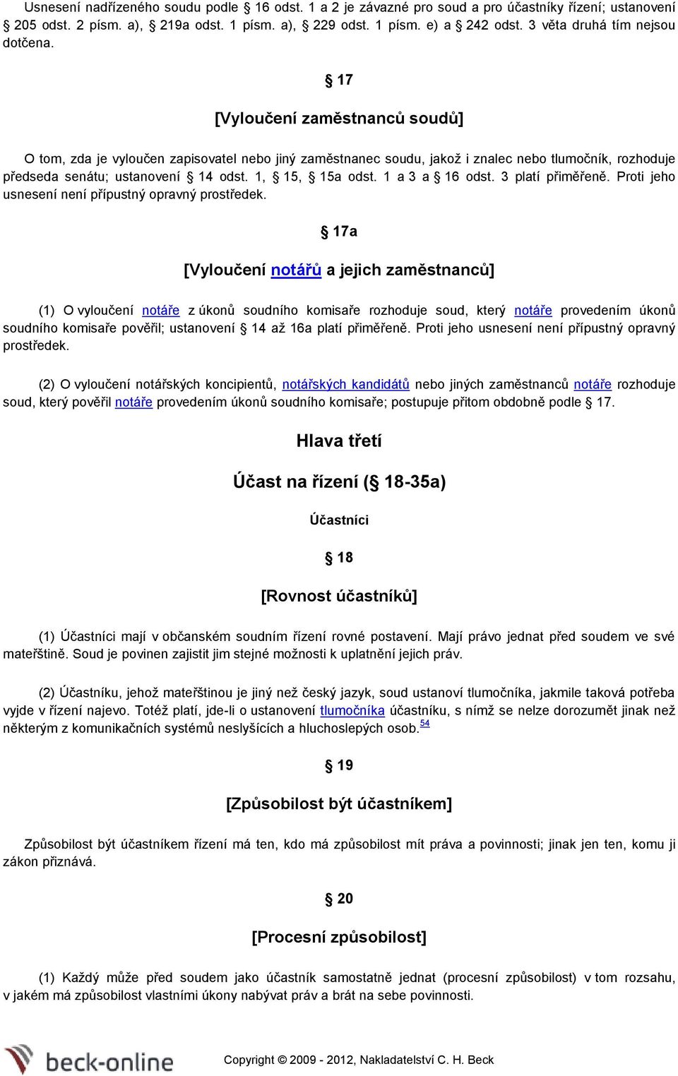 17 [Vyloučení zaměstnanců soudů] O tom, zda je vyloučen zapisovatel nebo jiný zaměstnanec soudu, jakož i znalec nebo tlumočník, rozhoduje předseda senátu; ustanovení 14 odst. 1, 15, 15a odst.