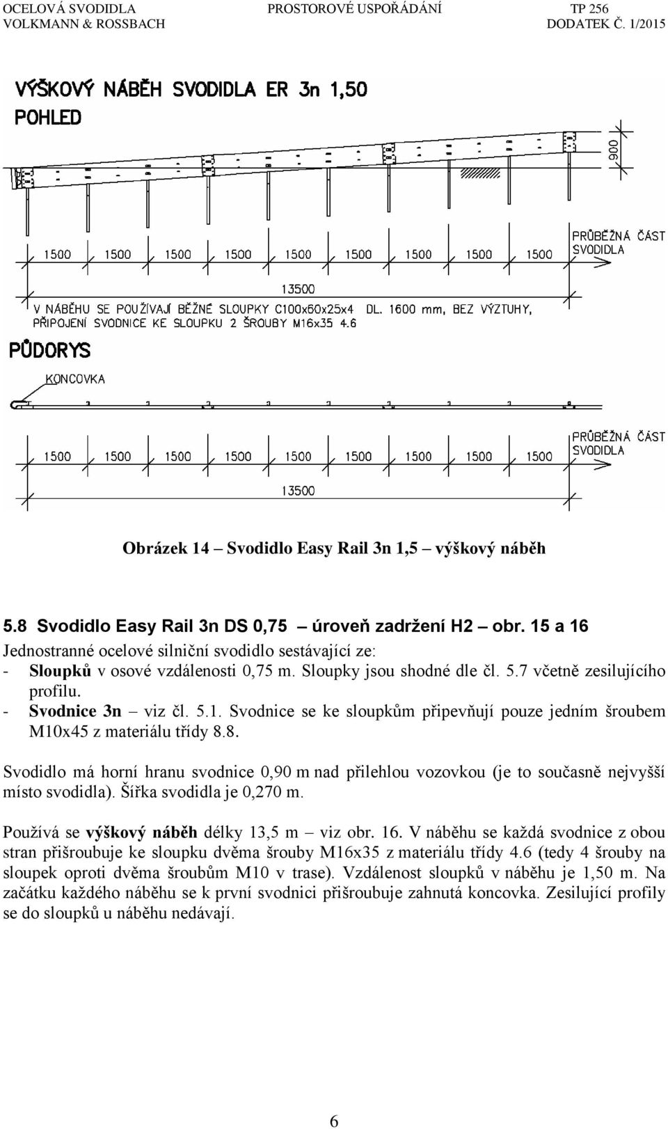 8. Svodidlo má horní hranu svodnice 0,90 m nad přilehlou vozovkou (je to současně nejvyšší místo svodidla). Šířka svodidla je 0,270 m. Používá se výškový náběh délky 13,5 m viz obr. 16.