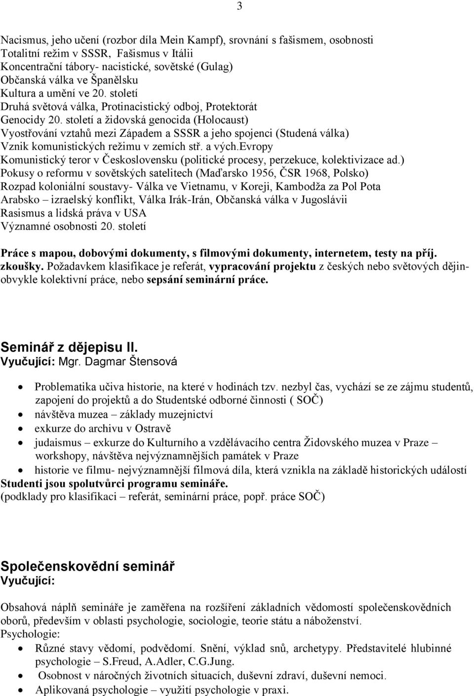 století a ţidovská genocida (Holocaust) Vyostřování vztahů mezi Západem a SSSR a jeho spojenci (Studená válka) Vznik komunistických reţimu v zemích stř. a vých.