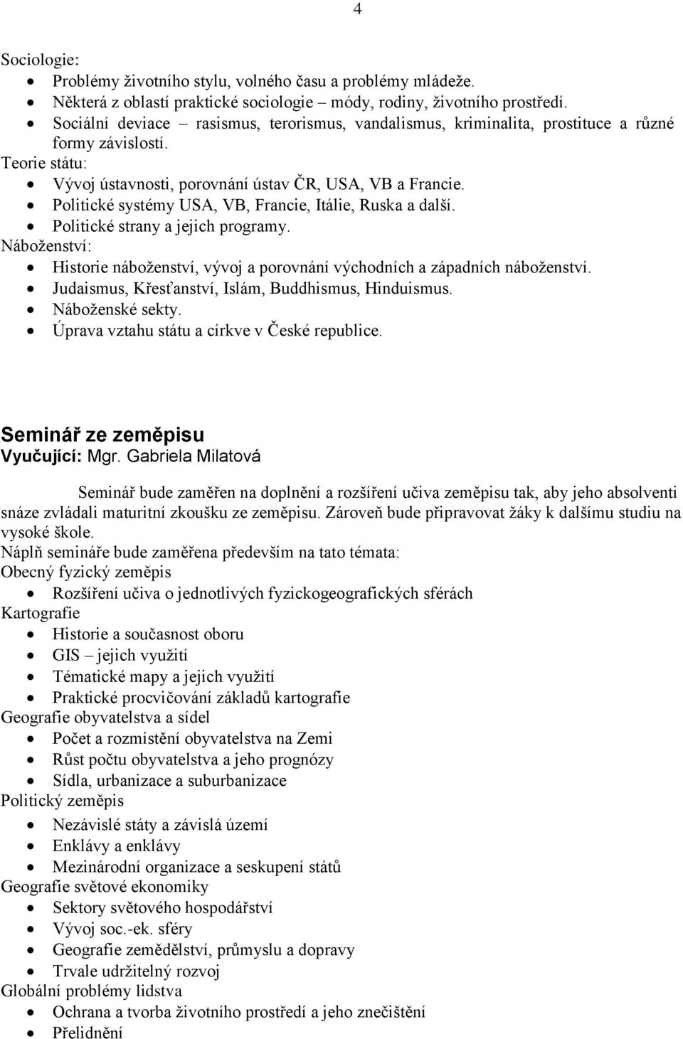 Politické systémy USA, VB, Francie, Itálie, Ruska a další. Politické strany a jejich programy. Náboţenství: Historie náboţenství, vývoj a porovnání východních a západních náboţenství.