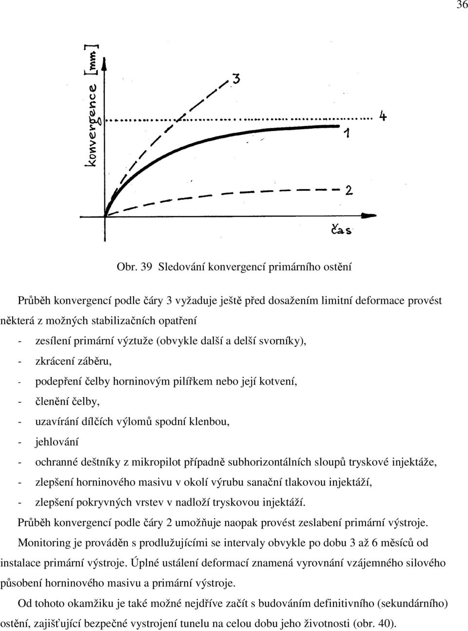 výztuže (obvykle další a delší svorníky), - zkrácení záběru, - podepření čelby horninovým pilířkem nebo její kotvení, - členění čelby, - uzavírání dílčích výlomů spodní klenbou, - jehlování -