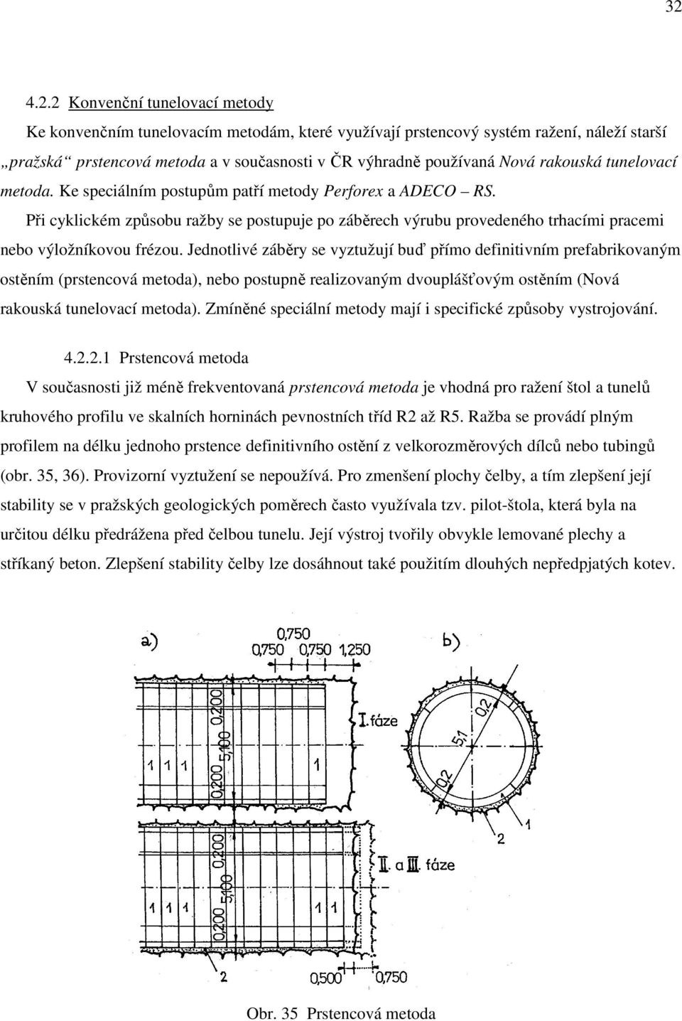 Jednotlivé záběry se vyztužují buď přímo definitivním prefabrikovaným ostěním (prstencová metoda), nebo postupně realizovaným dvouplášťovým ostěním (Nová rakouská tunelovací metoda).