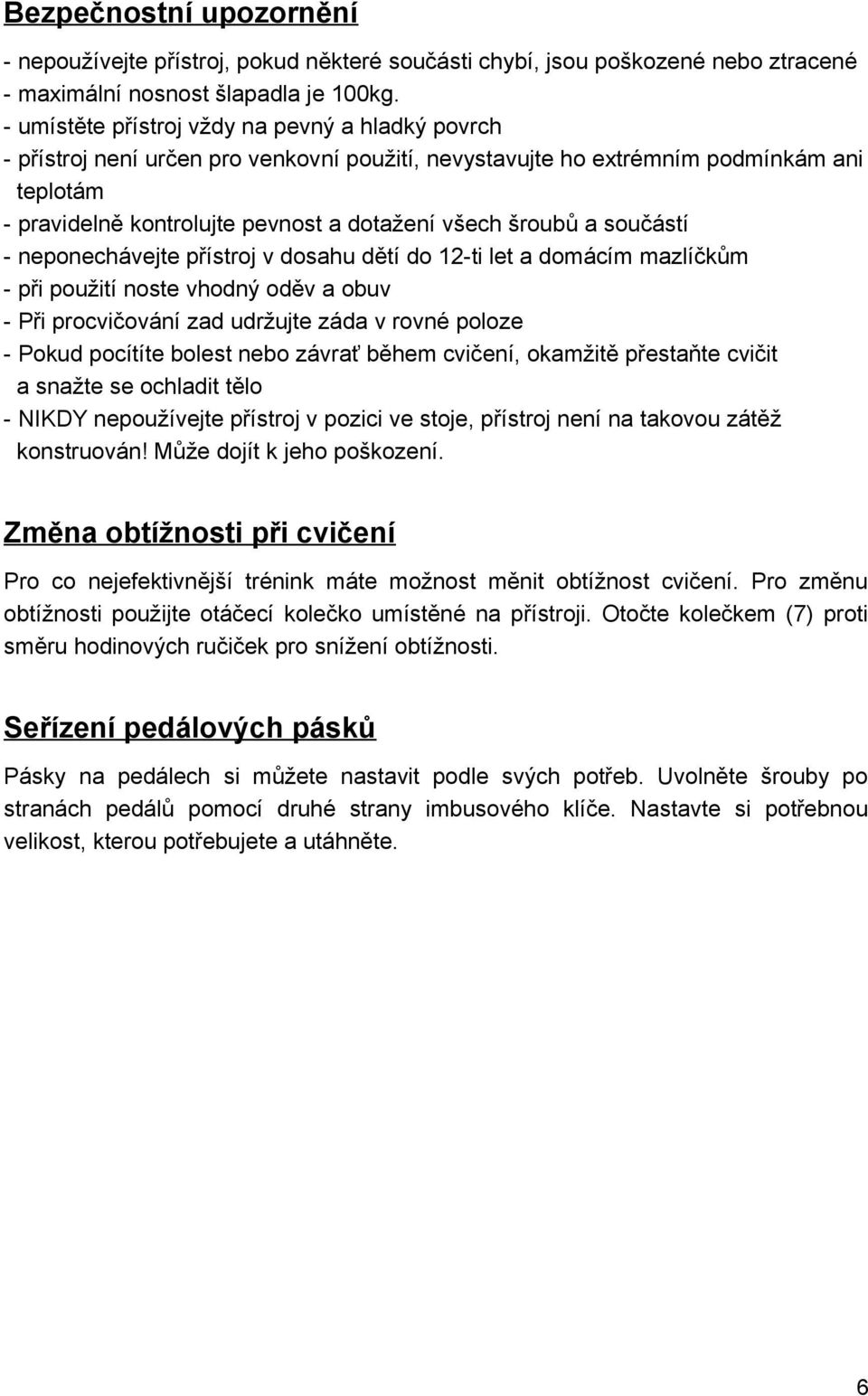 a součástí - neponechávejte přístroj v dosahu dětí do 12-ti let a domácím mazlíčkům - při použití noste vhodný oděv a obuv - Při procvičování zad udržujte záda v rovné poloze - Pokud pocítíte bolest