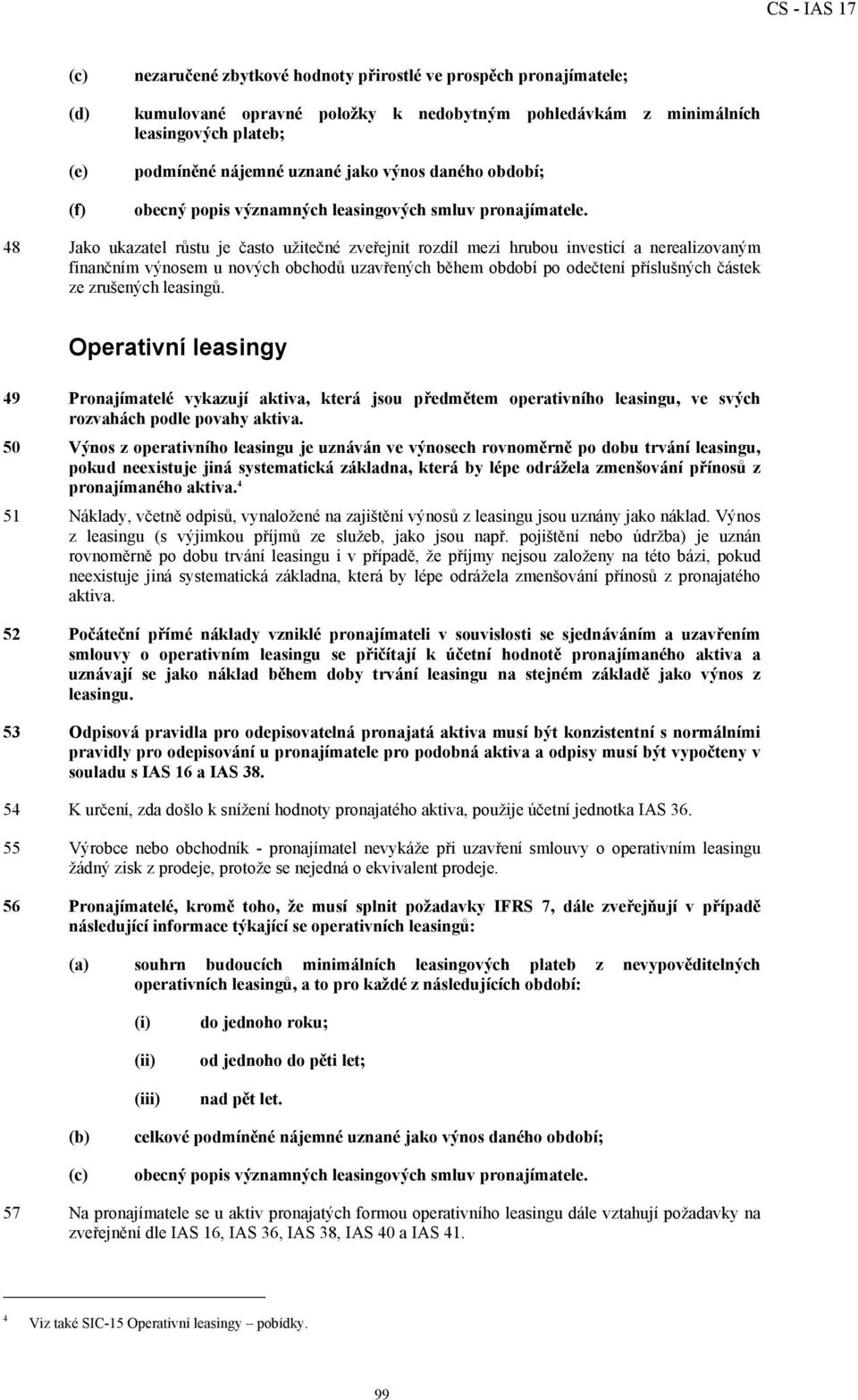 48 Jako ukazatel růstu je často užitečné zveřejnit rozdíl mezi hrubou investicí a nerealizovaným finančním výnosem u nových obchodů uzavřených během období po odečtení příslušných částek ze zrušených