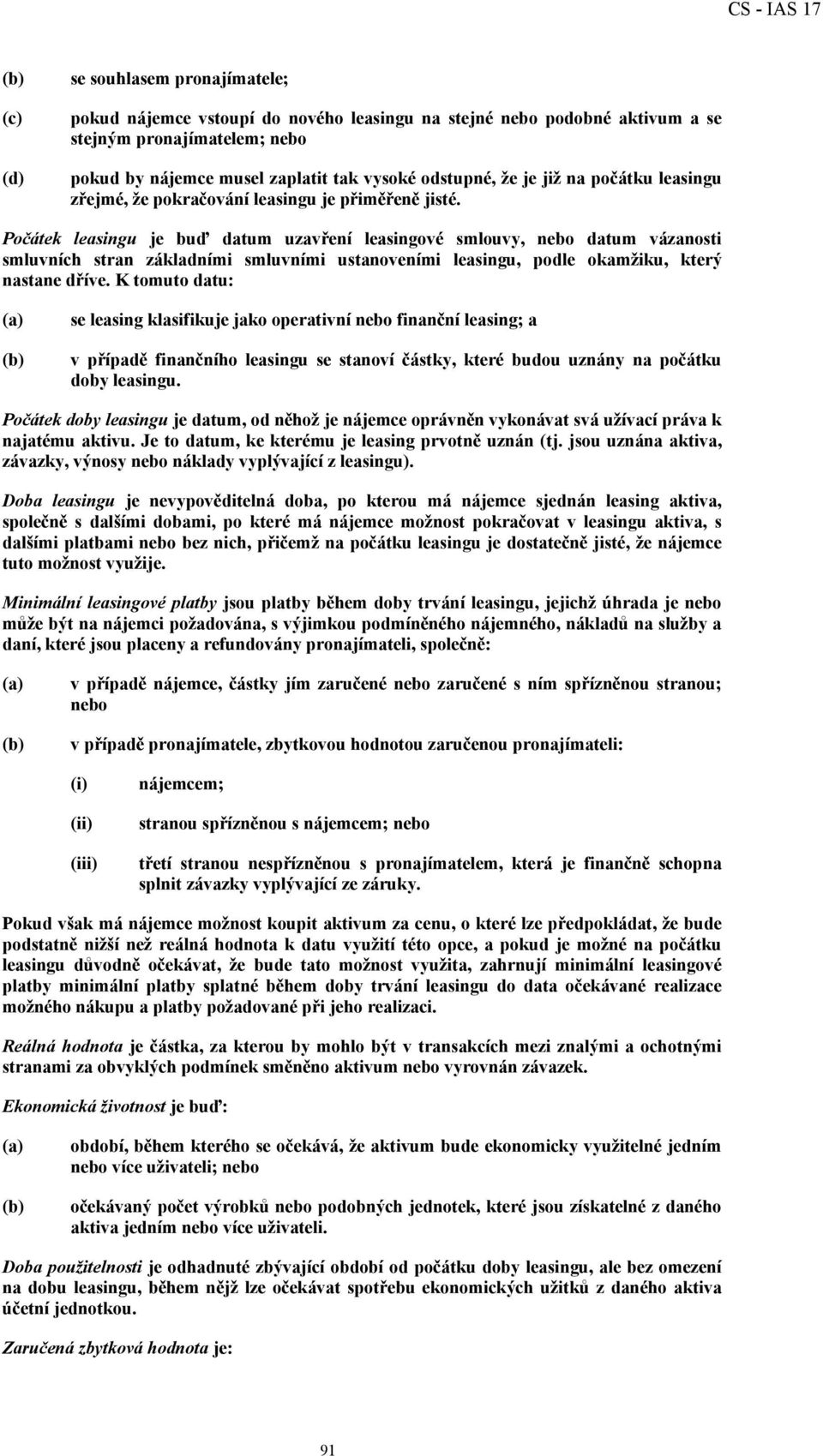 Počátek leasingu je buď datum uzavření leasingové smlouvy, nebo datum vázanosti smluvních stran základními smluvními ustanoveními leasingu, podle okamžiku, který nastane dříve.