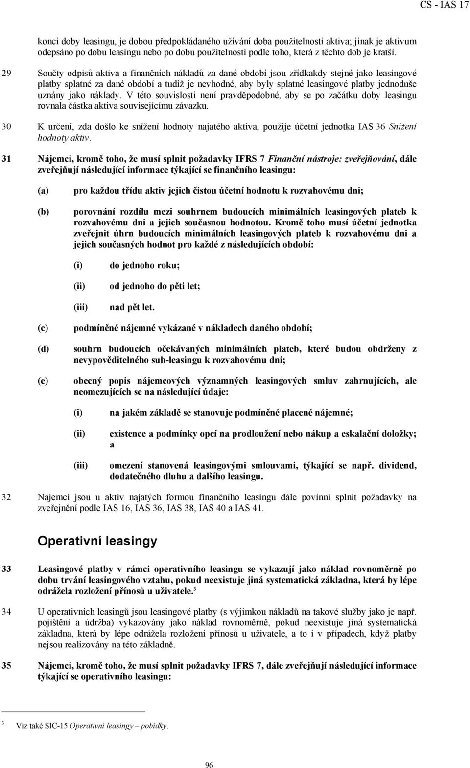 uznány jako náklady. V této souvislosti není pravděpodobné, aby se po začátku doby leasingu rovnala částka aktiva souvisejícímu závazku.