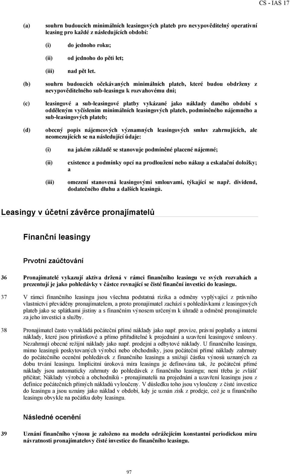 odděleným vyčíslením minimálních leasingových plateb, podmíněného nájemného a sub-leasingových plateb; obecný popis nájemcových významných leasingových smluv zahrnujících, ale neomezujících se na