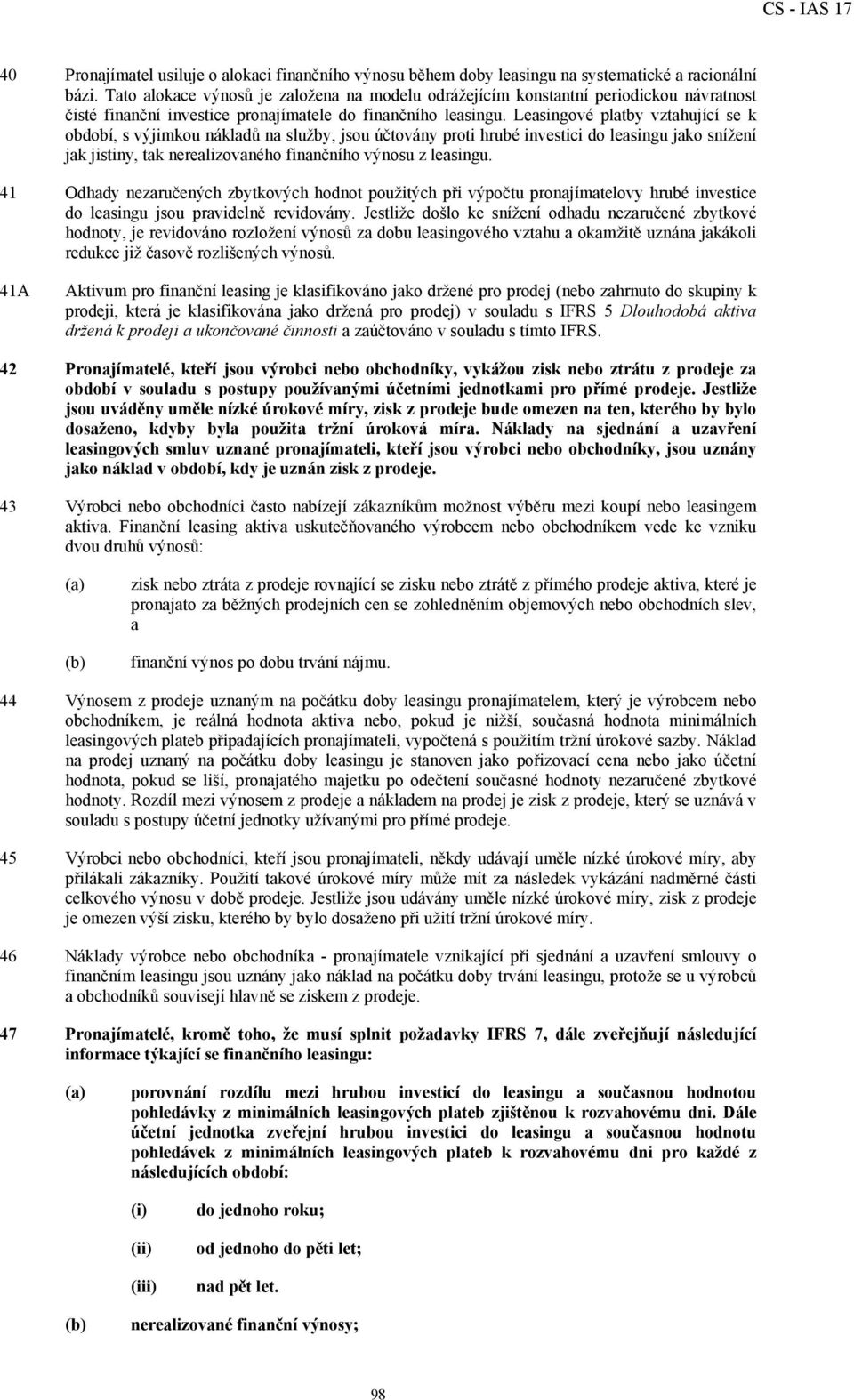 Leasingové platby vztahující se k období, s výjimkou nákladů na služby, jsou účtovány proti hrubé investici do leasingu jako snížení jak jistiny, tak nerealizovaného finančního výnosu z leasingu.