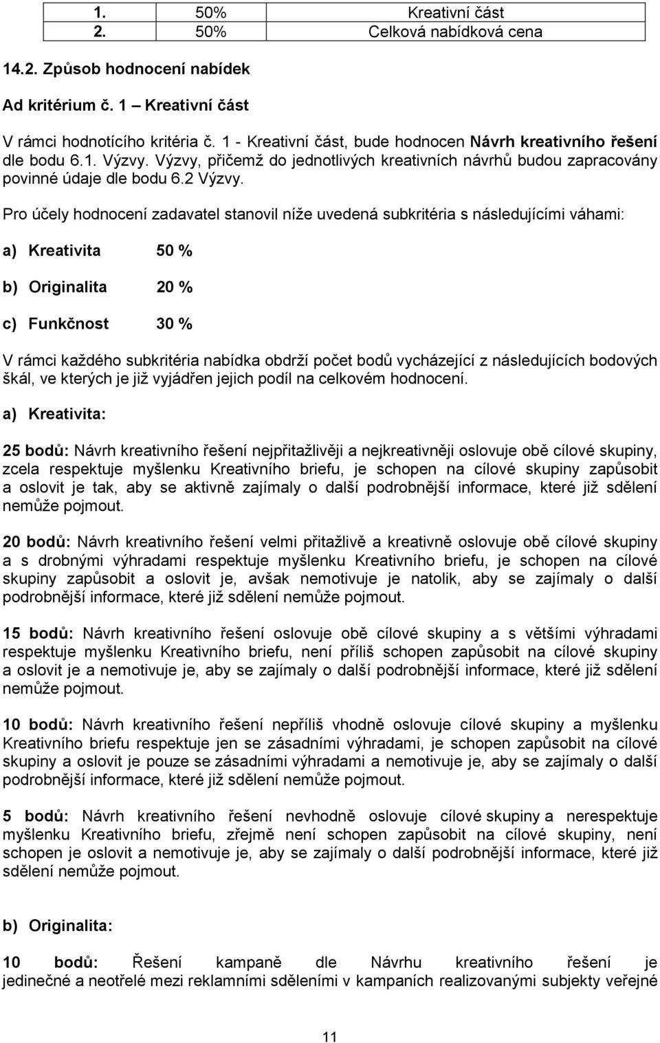 Pro účely hodnocení zadavatel stanovil níže uvedená subkritéria s následujícími váhami: a) Kreativita 50 % b) Originalita 20 % c) Funkčnost 30 % V rámci každého subkritéria nabídka obdrží počet bodů