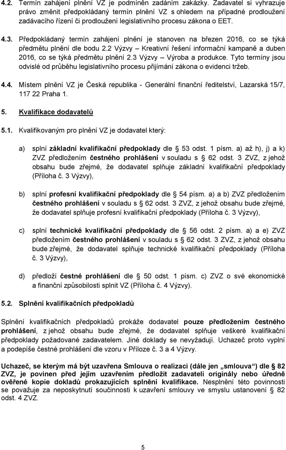 Předpokládaný termín zahájení plnění je stanoven na březen 2016, co se týká předmětu plnění dle bodu 2.2 Výzvy Kreativní řešení informační kampaně a duben 2016, co se týká předmětu plnění 2.