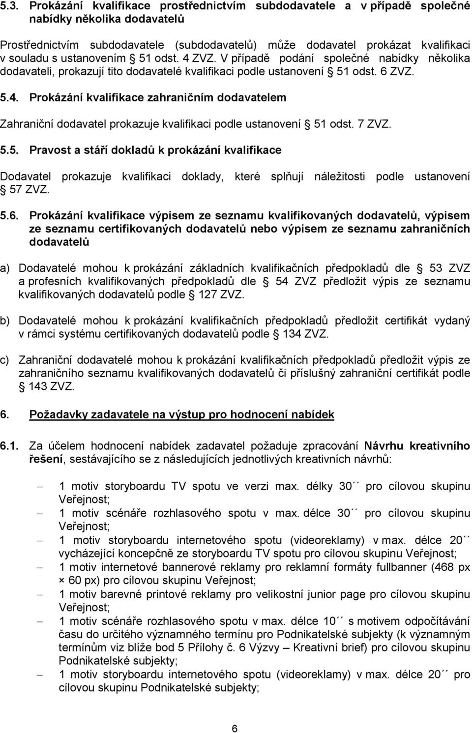 7 ZVZ. 5.5. Pravost a stáří dokladů k prokázání kvalifikace Dodavatel prokazuje kvalifikaci doklady, které splňují náležitosti podle ustanovení 57 ZVZ. 5.6.
