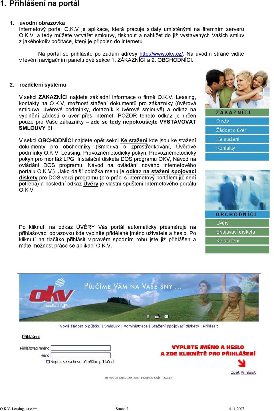 a tedy můžete vytvářet smlouvy, tisknout a nahlížet do již vystavených Vašich smluv z jakéhokoliv počítače, který je připojen do internetu. Na portál se přihlásíte po zadání adresy http://www.okv.cz/.