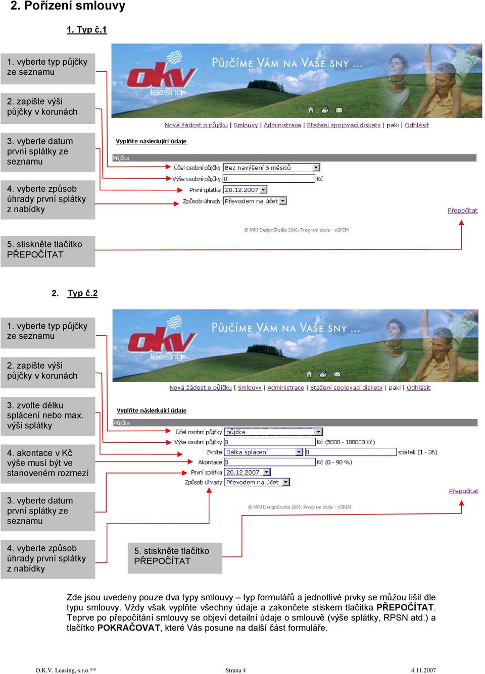 akontace v Kč výše musí být ve stanoveném rozmezí 3. vyberte datum první splátky ze seznamu 4. vyberte způsob úhrady první splátky z nabídky 5.