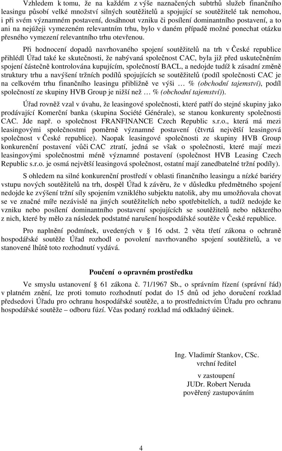 Při hodnocení dopadů navrhovaného spojení soutěžitelů na trh v České republice přihlédl Úřad také ke skutečnosti, že nabývaná společnost CAC, byla již před uskutečněním spojení částečně kontrolována