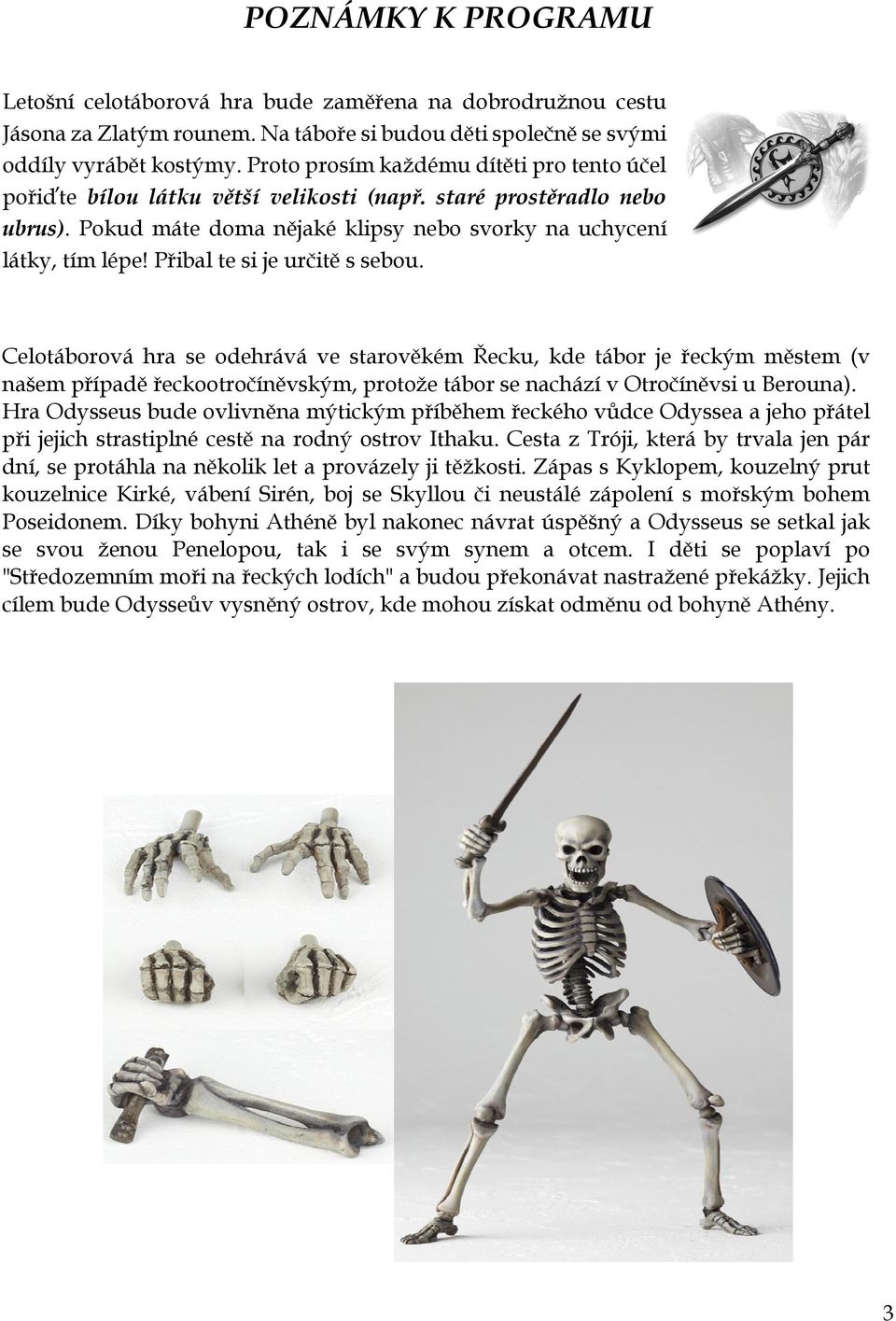 Přibal te si je určitě s sebou. Celotáborová hra se odehrává ve starověkém Řecku, kde tábor je řeckým městem (v našem případě řeckootročíněvským, protože tábor se nachází v Otročíněvsi u Berouna).