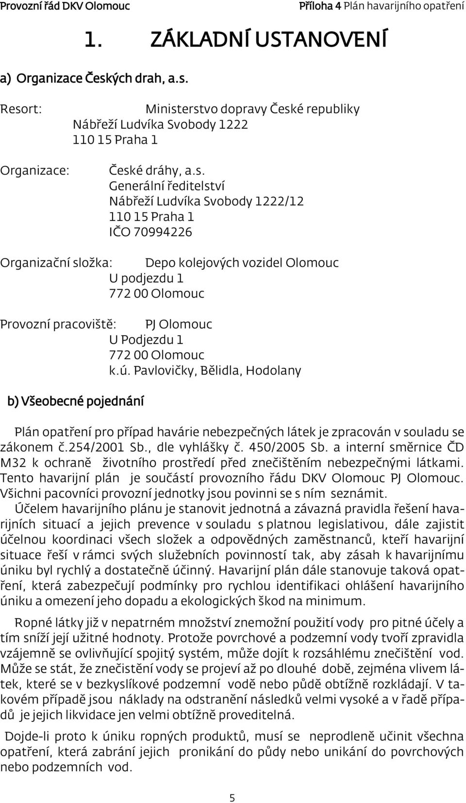 Resort: Organizace: Ministerstvo dopravy České republiky Nábřeží Ludvíka Svobody 1222 110 15 Praha 1 České dráhy, a.s. Generální ředitelství Nábřeží Ludvíka Svobody 1222/12 110 15 Praha 1 IČO
