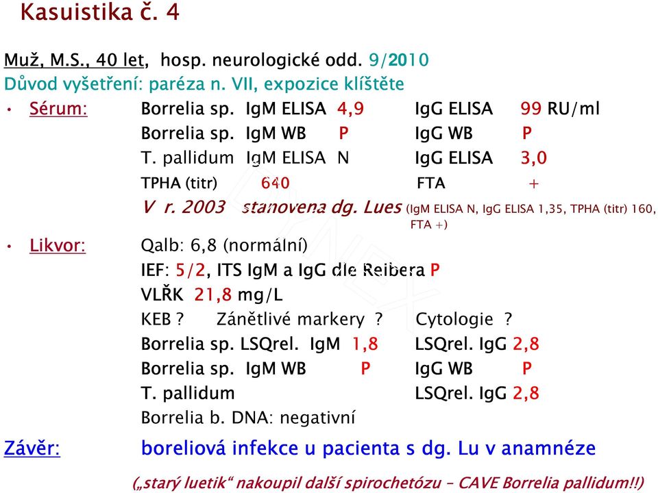 Lues (IgM ELISA N, IgG ELISA 1,35, TPHA (titr) 160, FTA +) Likvor: Qalb: 6,8 (normální) IEF: 5/2, ITS IgM a IgG dle Reibera P VLŘK 21,8 mg/l KEB? Zánětlivé markery? Cytologie?