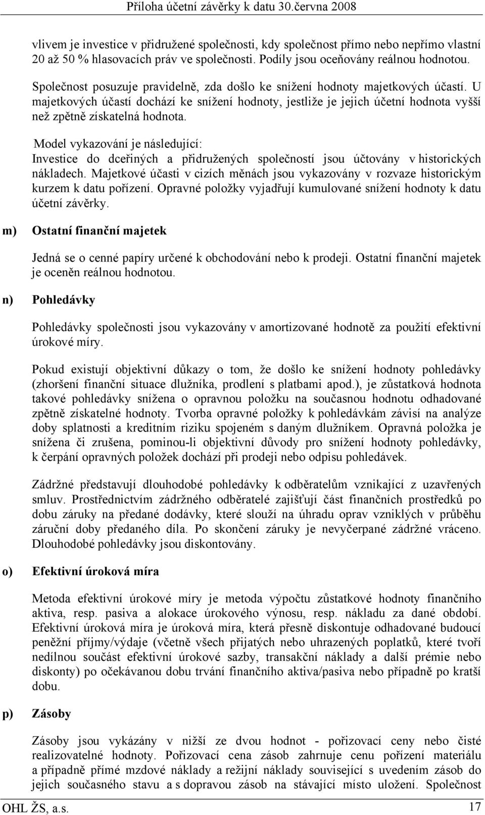 Model vykazování je následující: Investice do dceřiných a přidružených společností jsou účtovány v historických nákladech.