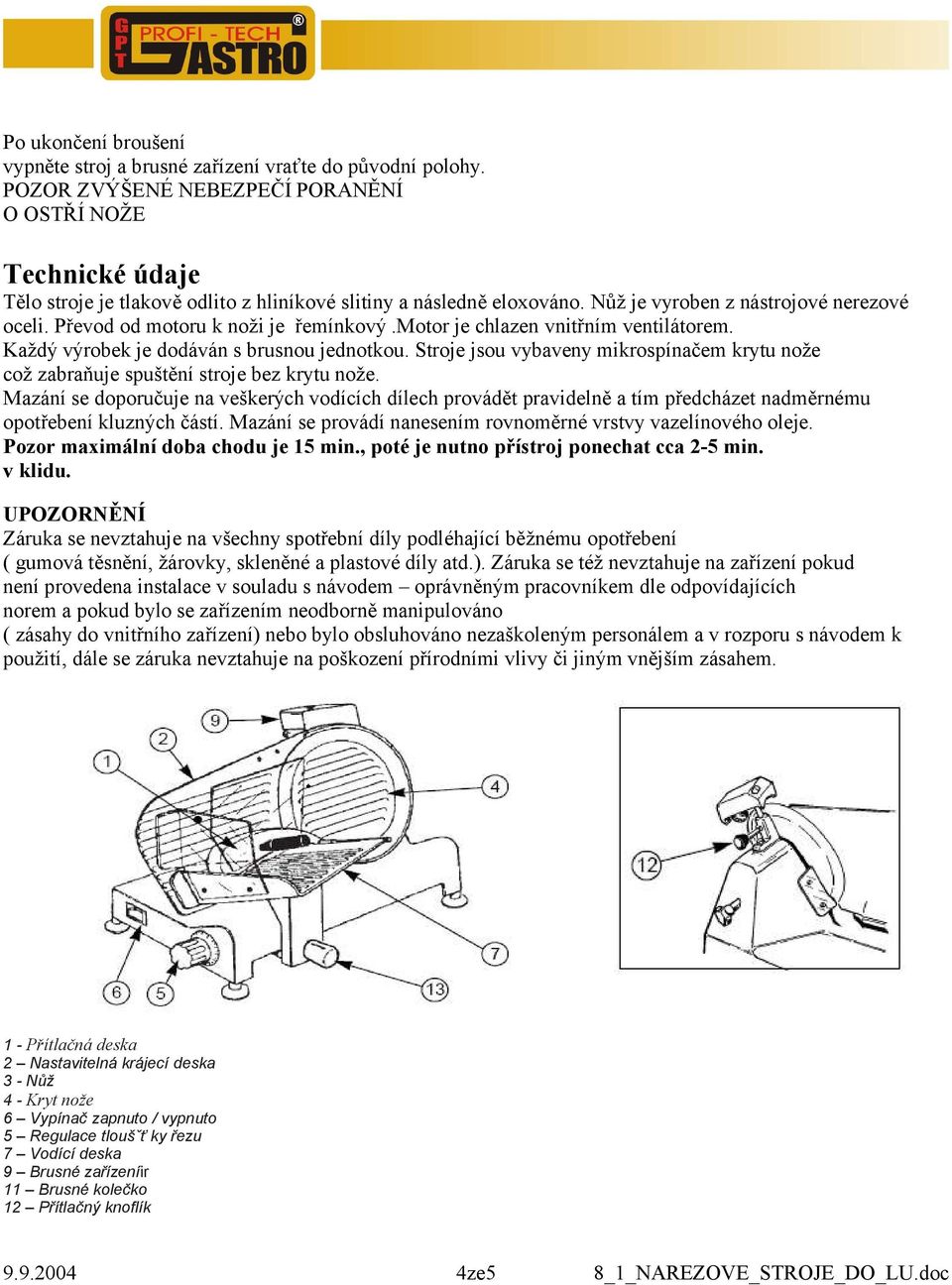 Převod od motoru k noži je řemínkový.motor je chlazen vnitřním ventilátorem. Každý výrobek je dodáván s brusnou jednotkou.