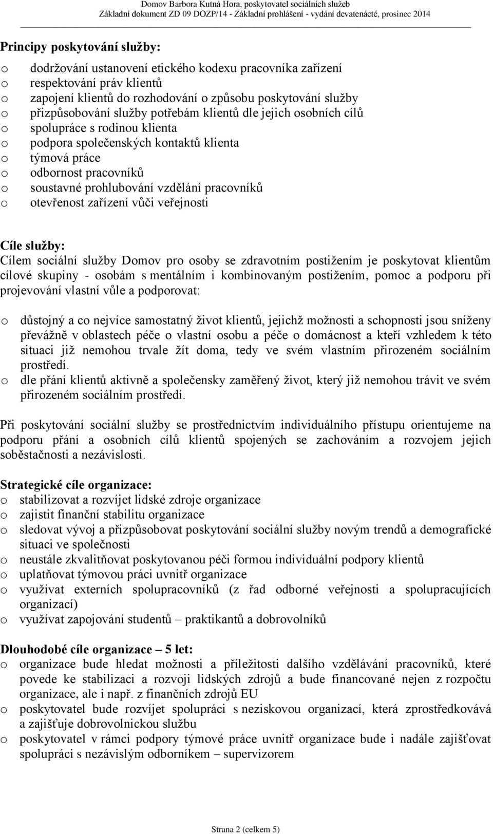 kntaktů klienta týmvá práce dbrnst pracvníků sustavné prhlubvání vzdělání pracvníků tevřenst zařízení vůči veřejnsti Cíle služby: Cílem sciální služby Dmv pr sby se zdravtním pstižením je pskytvat