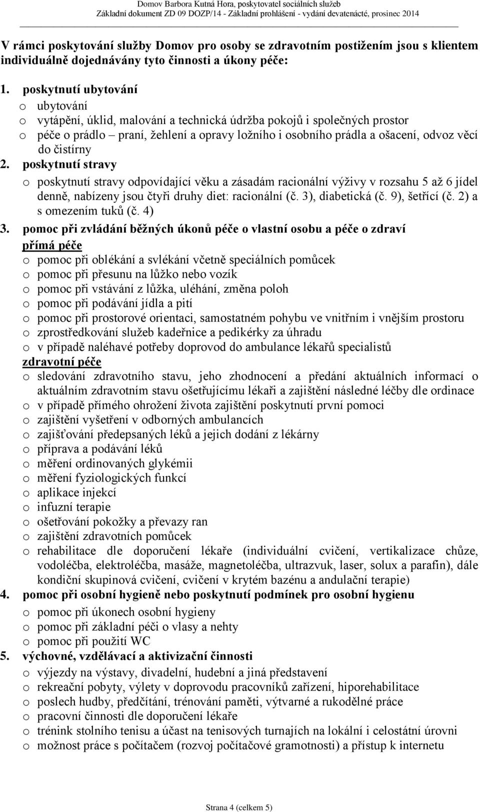 pskytnutí ubytvání ubytvání vytápění, úklid, malvání a technická údržba pkjů i splečných prstr péče prádl praní, žehlení a pravy lžníh i sbníh prádla a šacení, dvz věcí d čistírny 2.
