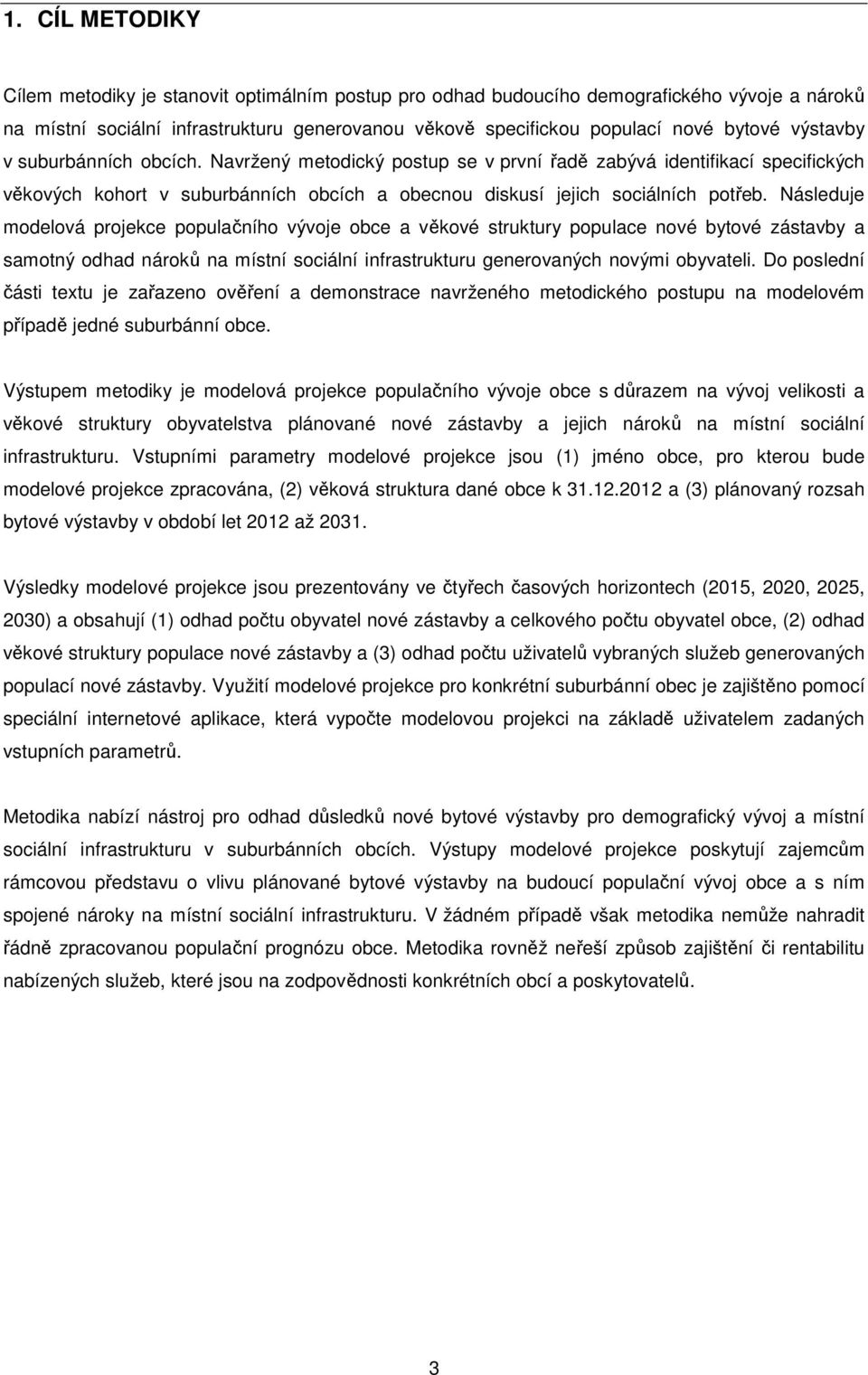 Následuje modelová projekce populačního vývoje obce a věkové struktury populace nové bytové zástavby a samotný odhad nároků na místní sociální infrastrukturu generovaných novými obyvateli.