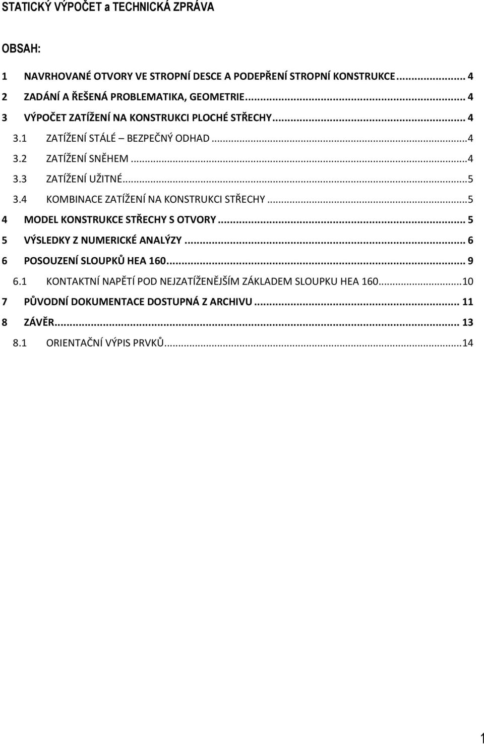 4 KOMBINACE ZATÍŽENÍ NA KONSTRUKCI STŘECHY... 5 4 MODEL KONSTRUKCE STŘECHY S OTVORY... 5 5 VÝSLEDKY Z NUMERICKÉ ANALÝZY... 6 6 POSOUZENÍ SLOUPKŮ HEA 160... 9 6.