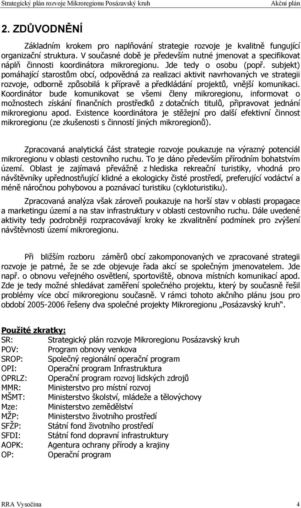 subjekt) pomáhající starostům obcí, odpovědná za realizaci aktivit navrhovaných ve strategii rozvoje, odborně způsobilá k přípravě a předkládání projektů, vnější komunikaci.