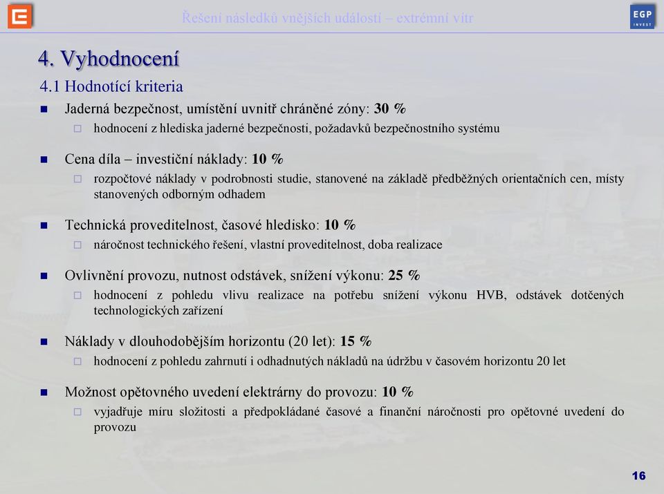 náklady v podrobnosti studie, stanovené na základě předběžných orientačních cen, místy stanovených odborným odhadem Technická proveditelnost, časové hledisko: 10 % náročnost technického řešení,