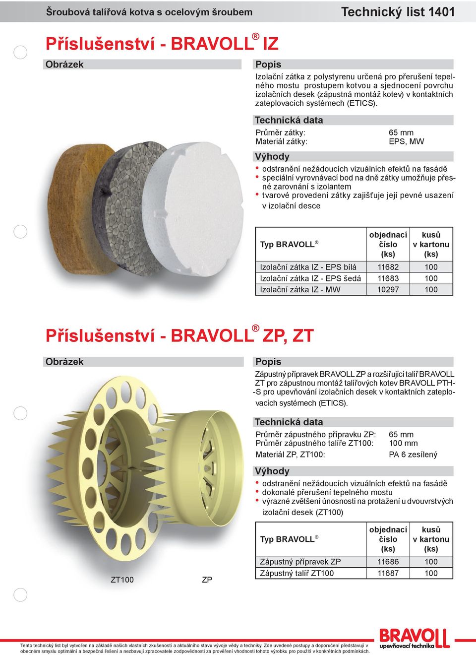 Průměr zátky: Materiál zátky: 65 mm EPS, MW odstranění nežádoucíc vizuálníc efektů na fasádě speciální vyrovnávací bod na dně zátky umožňuje přesné zarovnání s izolantem tvarové provedení zátky