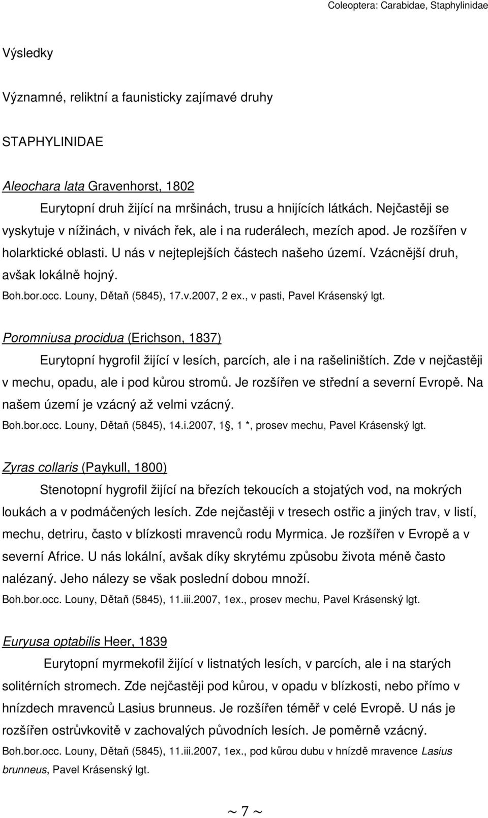 Boh.bor.occ. Louny, Dětaň (5845), 17.v.2007, 2 ex., v pasti, Pavel Krásenský lgt. Poromniusa procidua (richson, 1837) urytopní hygrofil žijící v lesích, parcích, ale i na rašeliništích.