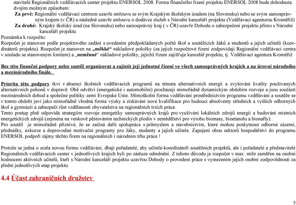 samosprávným krajem (v ČR) a následně uzavře smlouvu o dodávce služeb s Národní kanceláří projektu (Vzdělávací agenturou Kroměříž) Za druhé: Krajský školský úrad (na Slovensku) nebo samosprávný kraj