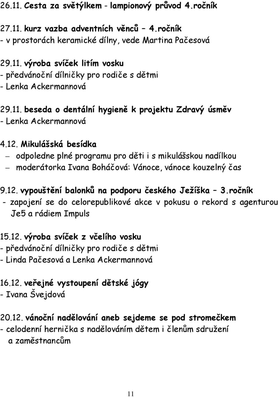 Mikulášská besídka odpoledne plné programu pro děti i s mikulášskou nadílkou moderátorka Ivana Boháčová: Vánoce, vánoce kouzelný čas 9.12. vypouštění balonků na podporu českého Ježíška 3.