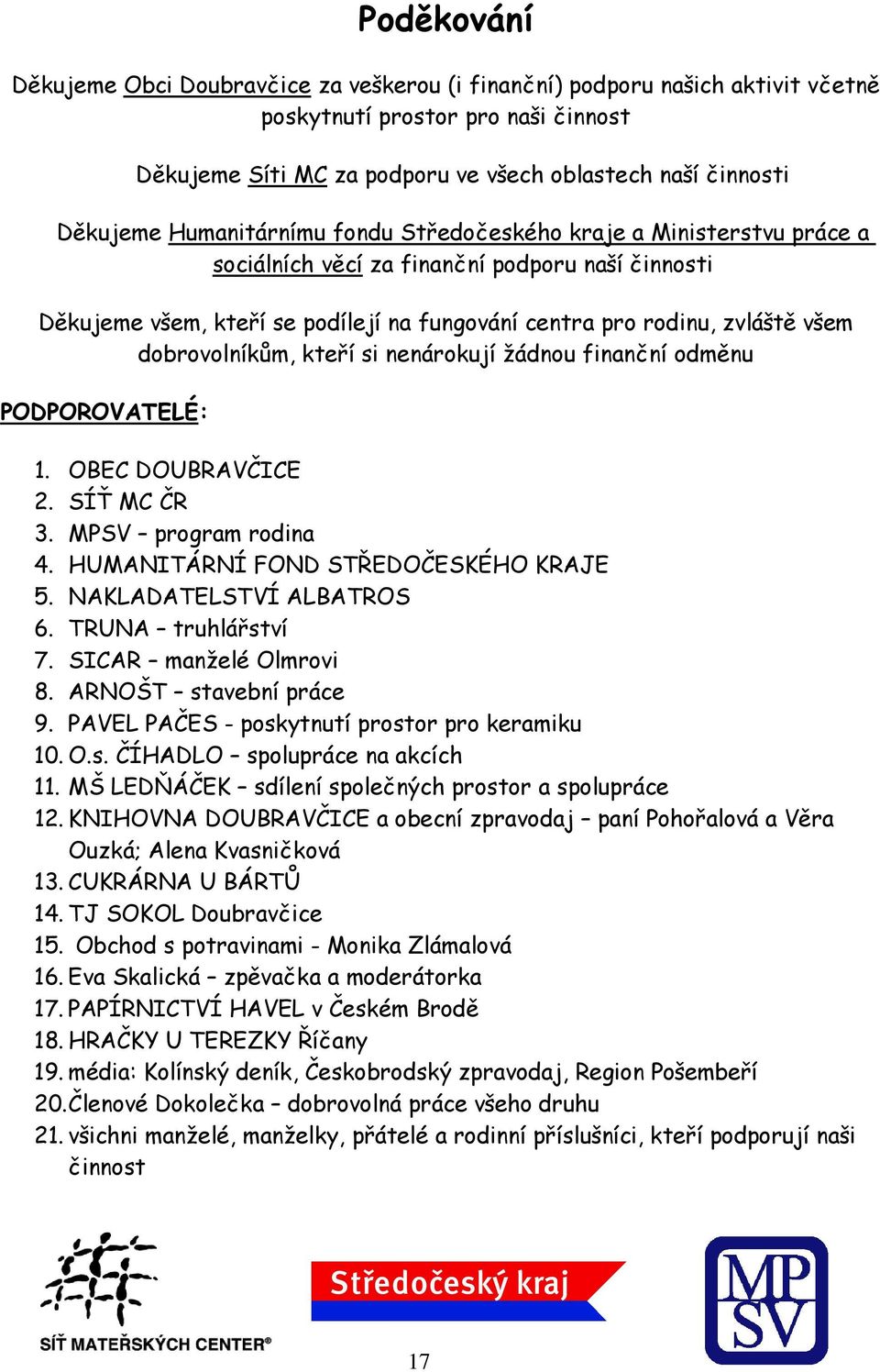 dobrovolníkům, kteří si nenárokují žádnou finanční odměnu PODPOROVATELÉ: 1. OBEC DOUBRAVČICE 2. SÍŤ MC ČR 3. MPSV program rodina 4. HUMANITÁRNÍ FOND STŘEDOČESKÉHO KRAJE 5. NAKLADATELSTVÍ ALBATROS 6.