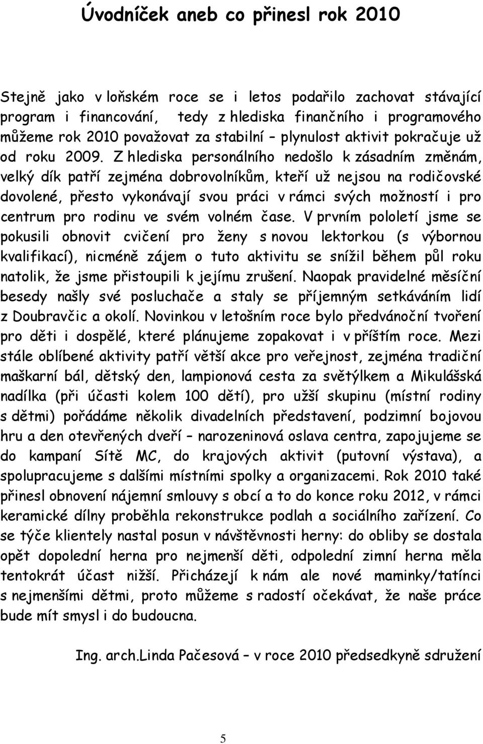 Z hlediska personálního nedošlo k zásadním změnám, velký dík patří zejména dobrovolníkům, kteří už nejsou na rodičovské dovolené, přesto vykonávají svou práci v rámci svých možností i pro centrum pro